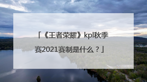 《王者荣耀》kpl秋季赛2021赛制是什么？
