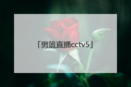 「男篮直播cctv5」cctv5中国男篮直播视频在线观看