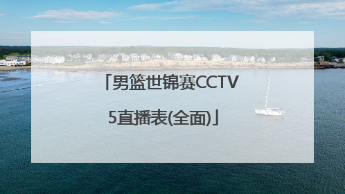 男篮世锦赛CCTV5直播表(全面)