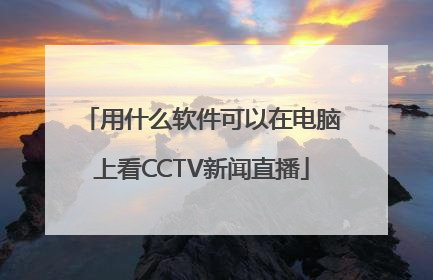用什么软件可以在电脑上看CCTV新闻直播