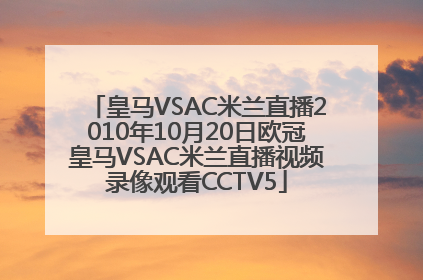 皇马VSAC米兰直播2010年10月20日欧冠皇马VSAC米兰直播视频录像观看CCTV5