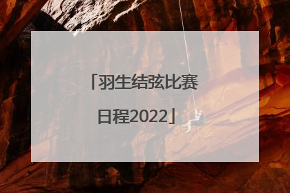 「羽生结弦比赛日程2022」中国男篮2021赛程表直播