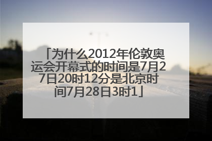 为什么2012年伦敦奥运会开幕式的时间是7月27日20时12分是北京时间7月28日3时1