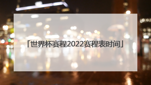 「世界杯赛程2022赛程表时间」乒乓球世界杯赛程2022赛程表