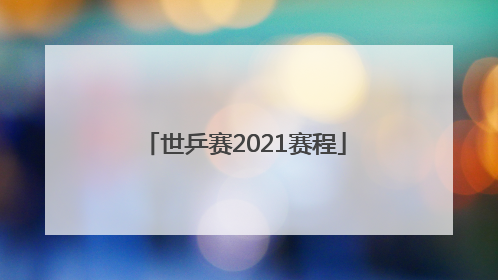 「世乒赛2021赛程」世乒赛2021赛程30日
