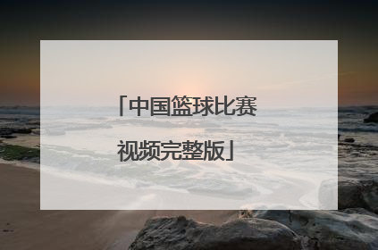 「中国篮球比赛视频完整版」北京奥运会篮球比赛视频完整版