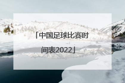 「中国足球比赛时间表2022」中国足球超级联赛时间表