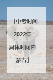 中考时间2022年具体时间内蒙古
