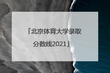 北京体育大学录取分数线2021