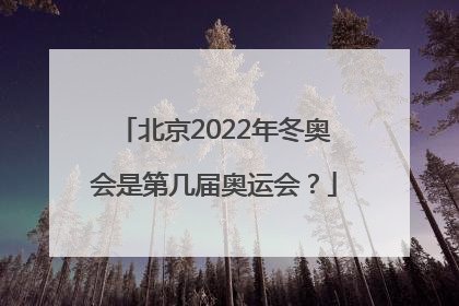 北京2022年冬奥会是第几届奥运会？