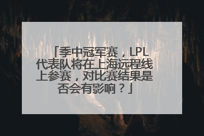 季中冠军赛，LPL代表队将在上海远程线上参赛，对比赛结果是否会有影响？