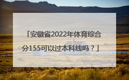 安徽省2022年体育综合分155可以过本科线吗？