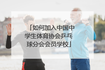 如何加入中国中学生体育协会乒乓球分会会员学校