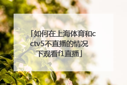 如何在上海体育和cctv5不直播的情况下观看f1直播