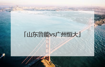 「山东鲁能vs广州恒大」2019亚冠山东鲁能vs广州恒大