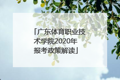 广东体育职业技术学院2020年报考政策解读