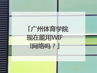广州体育学院现在能用WIFI网络吗？
