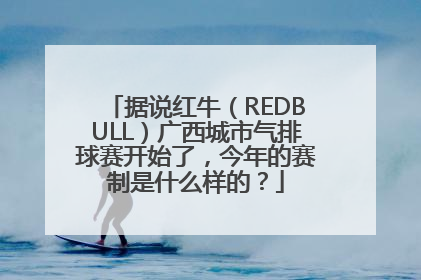 据说红牛（REDBULL）广西城市气排球赛开始了，今年的赛制是什么样的？