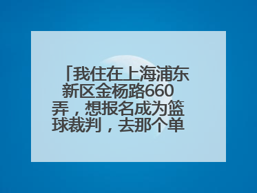 我住在上海浦东新区金杨路660弄，想报名成为篮球裁判，去那个单位报名，地址是多少？