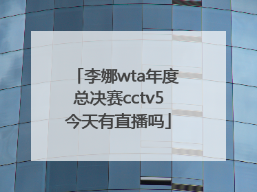 李娜wta年度总决赛cctv5今天有直播吗