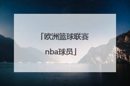 「欧洲篮球联赛nba球员」欧洲篮球联赛有中国球员吗