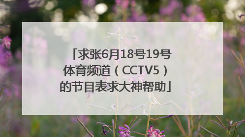 求张6月18号19号体育频道（CCTV5）的节目表求大神帮助