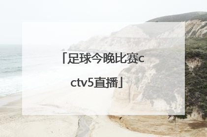 「足球今晚比赛cctv5直播」中国足球今晚比赛cctv5直播