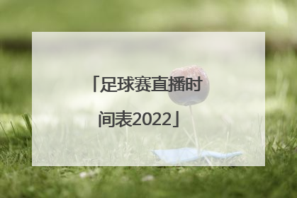 「足球赛直播时间表2022」足球赛直播时间表2019