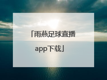 「雨燕足球直播app下载」雨燕直播App下载