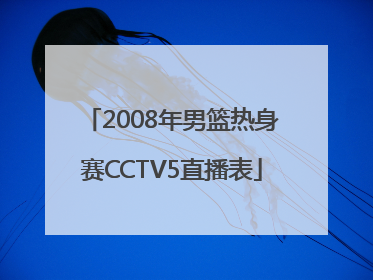 2008年男篮热身赛CCTV5直播表