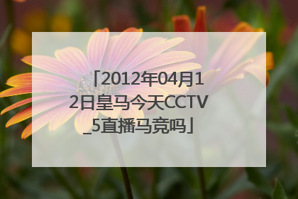 2012年04月12日皇马今天CCTV_5直播马竞吗