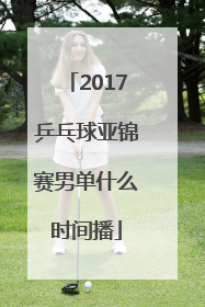 2017乒乓球亚锦赛男单什么时间播