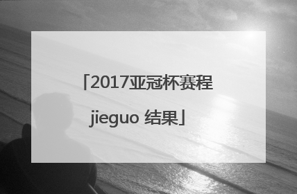 2017亚冠杯赛程jieguo 结果