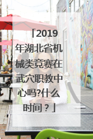 2019年湖北省机械类竞赛在武穴职教中心吗?什么时间？