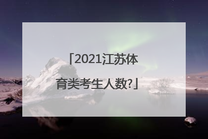 2021江苏体育类考生人数?