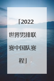 「2022世界男排联赛中国队赛程」2022年世界男排联赛中国队赛程表