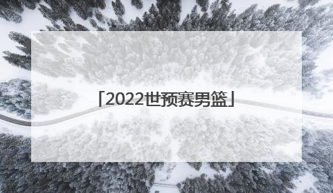 「2022世预赛男篮」2022中国男篮赛程