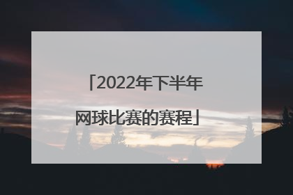 「2022年下半年网球比赛的赛程」2022年江苏省网球比赛