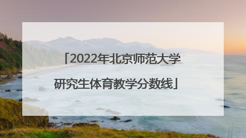 2022年北京师范大学研究生体育教学分数线