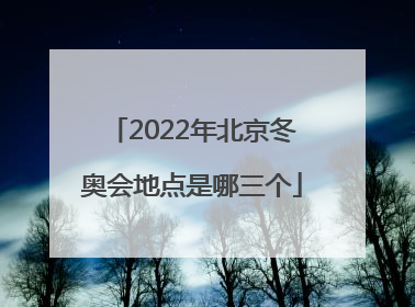 「2022年北京冬奥会地点是哪三个」2022年北京冬奥会地点是哪三个社区
