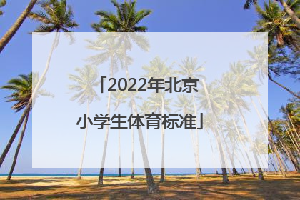 「2022年北京小学生体育标准」北京2022年小学生寒暑假安排