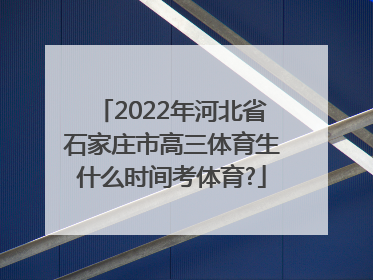 2022年河北省石家庄市高三体育生什么时间考体育?