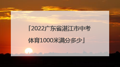 2022广东省湛江市中考体育1000米满分多少