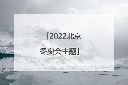 「2022北京冬奥会主题」2022北京冬奥会主题是什么