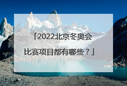 2022北京冬奥会比赛项目都有哪些？