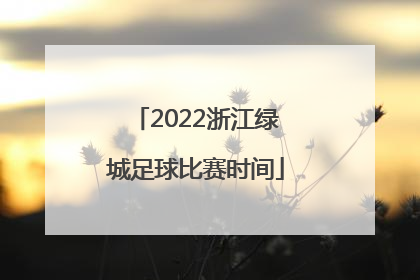2022浙江绿城足球比赛时间