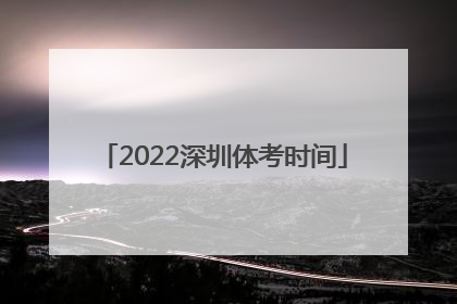 2022深圳体考时间