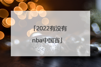2022有没有nba中国赛「2022年NBA中国赛」