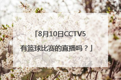 8月10日CCTV5有篮球比赛的直播吗？