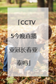 CCTV5今晚直播亚冠长春亚泰吗